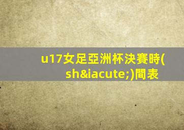 u17女足亞洲杯決賽時(shí)間表