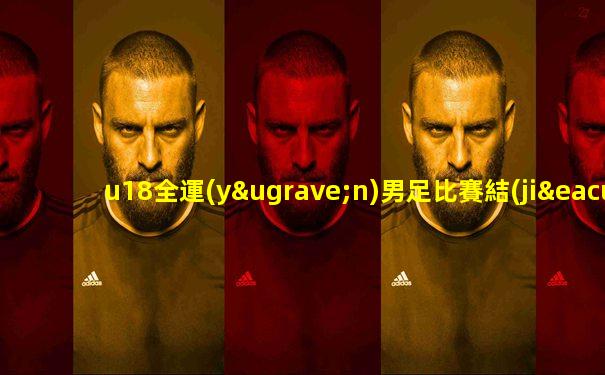 u18全運(yùn)男足比賽結(jié)果