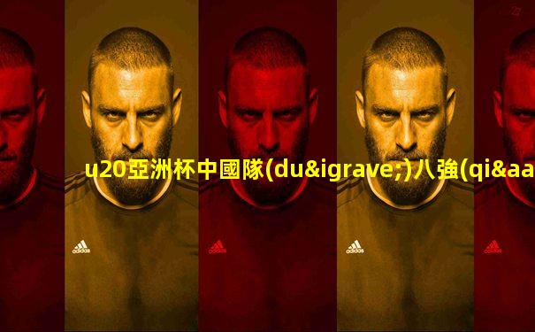 u20亞洲杯中國隊(duì)八強(qiáng)踢誰