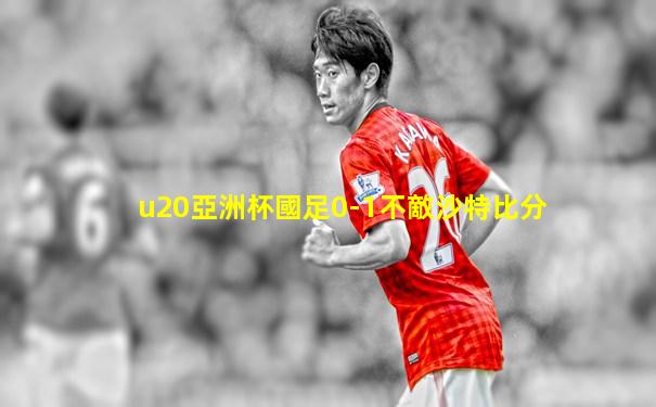 u20亞洲杯國足0-1不敵沙特比分