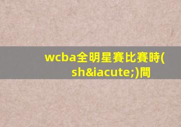 wcba全明星賽比賽時(shí)間