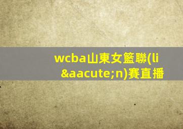 wcba山東女籃聯(lián)賽直播
