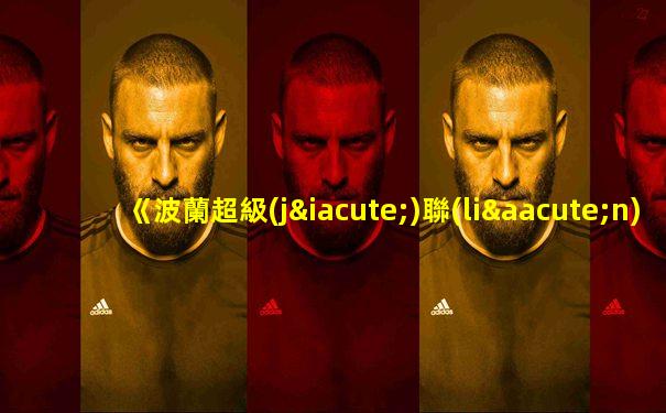 《波蘭超級(jí)聯(lián)賽》戰(zhàn)況