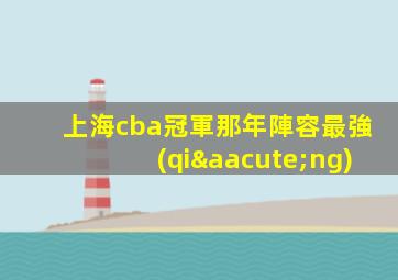 上海cba冠軍那年陣容最強(qiáng)