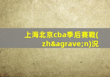 上海北京cba季后賽戰(zhàn)況