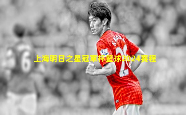 上海明日之星冠軍杯籃球2024賽程