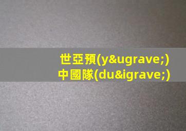 世亞預(yù)中國隊(duì)