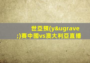 世亞預(yù)賽中國vs澳大利亞直播