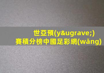 世亞預(yù)賽積分榜中國足彩網(wǎng)