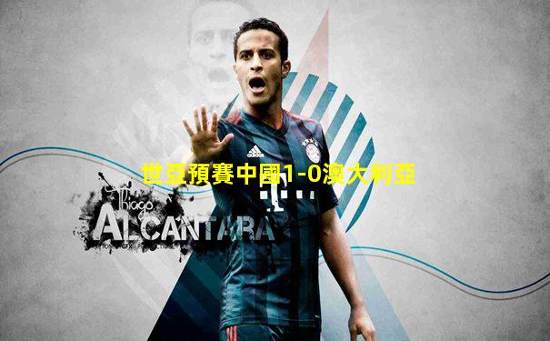 世亞預賽中國1-0澳大利亞
