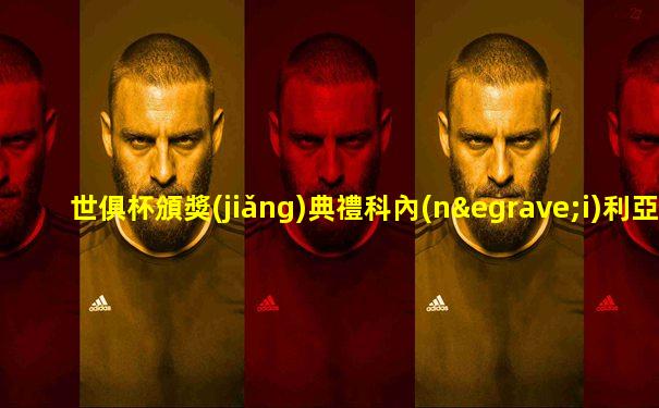 世俱杯頒獎(jiǎng)典禮科內(nèi)利亞諾球員年齡