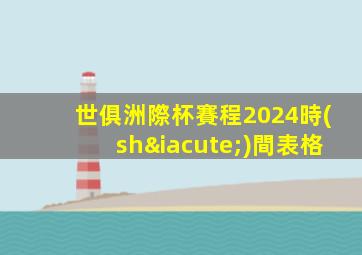 世俱洲際杯賽程2024時(shí)間表格