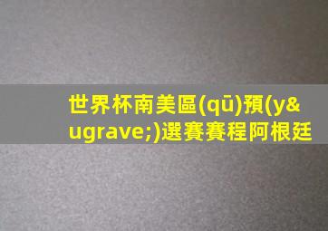 世界杯南美區(qū)預(yù)選賽賽程阿根廷
