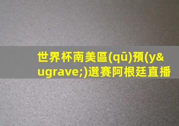 世界杯南美區(qū)預(yù)選賽阿根廷直播