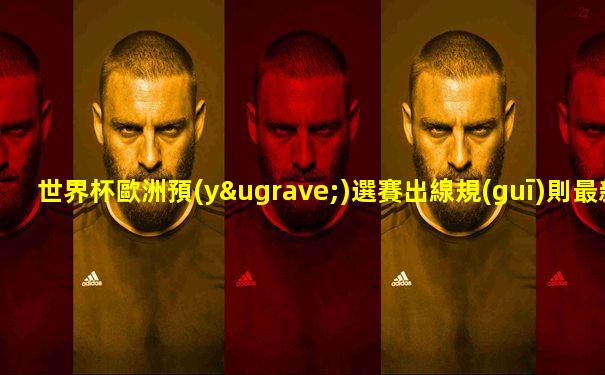 世界杯歐洲預(yù)選賽出線規(guī)則最新