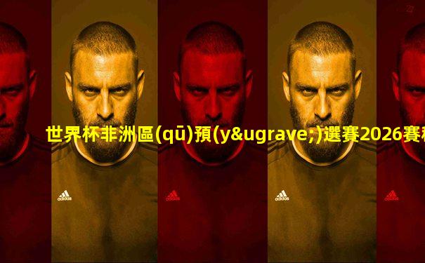 世界杯非洲區(qū)預(yù)選賽2026賽程