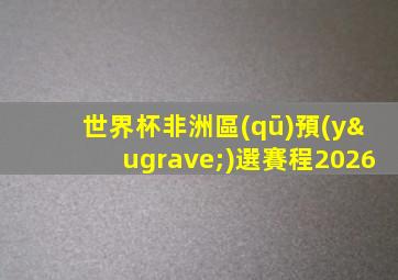 世界杯非洲區(qū)預(yù)選賽程2026