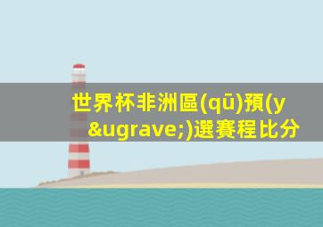 世界杯非洲區(qū)預(yù)選賽程比分