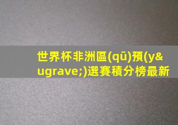 世界杯非洲區(qū)預(yù)選賽積分榜最新