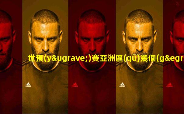 世預(yù)賽亞洲區(qū)幾個(gè)名額出線(xiàn)