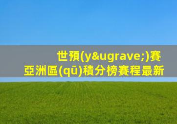 世預(yù)賽亞洲區(qū)積分榜賽程最新