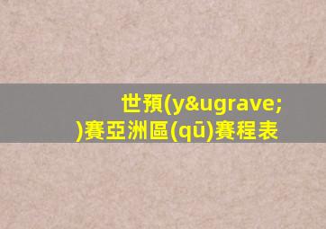 世預(yù)賽亞洲區(qū)賽程表