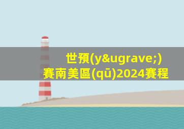 世預(yù)賽南美區(qū)2024賽程
