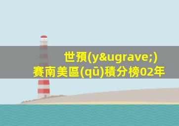 世預(yù)賽南美區(qū)積分榜02年