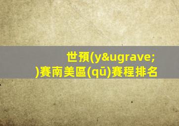 世預(yù)賽南美區(qū)賽程排名