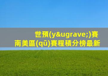 世預(yù)賽南美區(qū)賽程積分榜最新