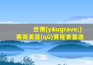 世預(yù)賽南美區(qū)賽程表雷速