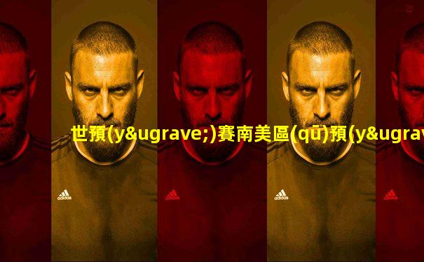 世預(yù)賽南美區(qū)預(yù)選賽主客場(chǎng)積分榜