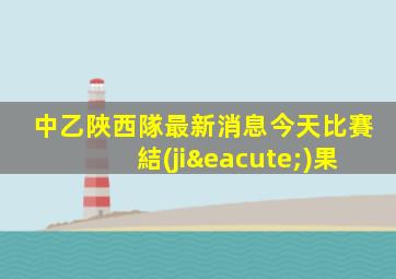 中乙陜西隊最新消息今天比賽結(jié)果