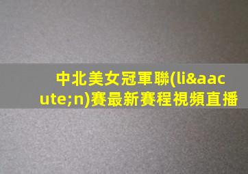 中北美女冠軍聯(lián)賽最新賽程視頻直播