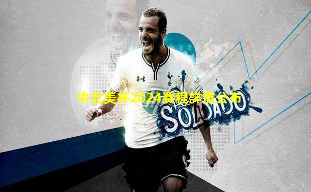 中北美杯2024賽程詳情公布