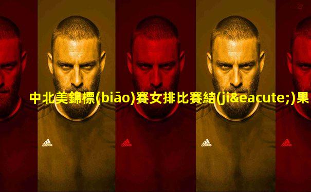 中北美錦標(biāo)賽女排比賽結(jié)果公布