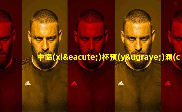 中協(xié)杯預(yù)測(cè)最新賽事