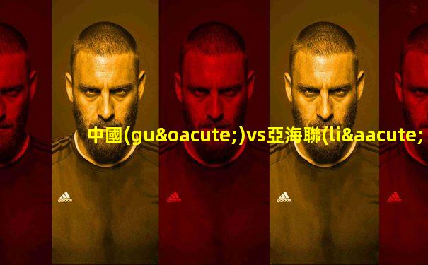 中國(guó)vs亞海聯(lián)