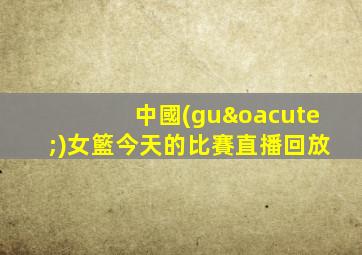 中國(guó)女籃今天的比賽直播回放