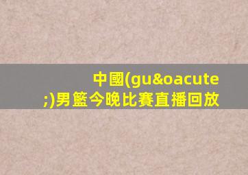 中國(guó)男籃今晚比賽直播回放