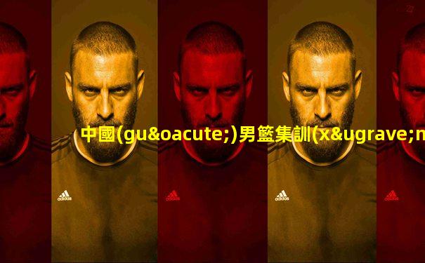 中國(guó)男籃集訓(xùn)名單