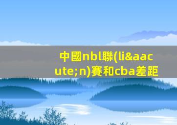 中國nbl聯(lián)賽和cba差距