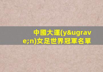 中國大運(yùn)女足世界冠軍名單