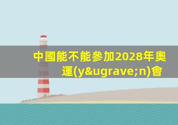 中國能不能參加2028年奧運(yùn)會