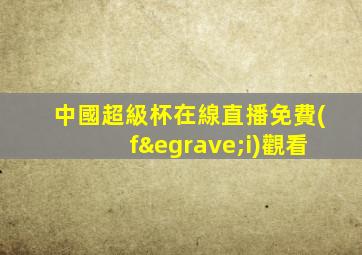 中國超級杯在線直播免費(fèi)觀看