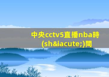 中央cctv5直播nba時(shí)間