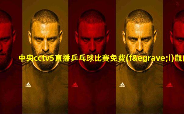 中央cctv5直播乒乓球比賽免費(fèi)觀(guān)看