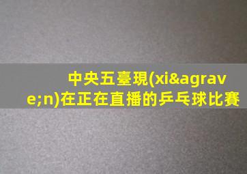 中央五臺現(xiàn)在正在直播的乒乓球比賽