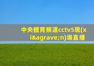 中央體育頻道cctv5現(xiàn)場直播