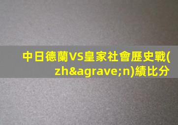 中日德蘭VS皇家社會歷史戰(zhàn)績比分